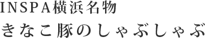 INSPA横浜名物 きなこ豚のしゃぶしゃぶ