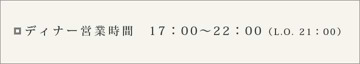 ディナー営業時間17:00〜22:00(L.O.21:00)