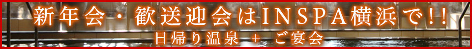 日帰り温泉+ご宴会「歓送迎会はINSPA横浜で！」（すべてのコースに+1,500円で2時間飲み放題）