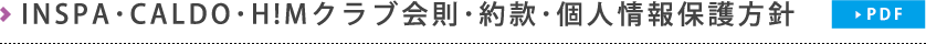 INSPA・CALDO・H!Mクラブ会則・約款・個人情報保護方針（PDF）