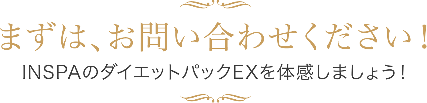 まずは、お問い合わせください！ INSPAのダイエットパックEXを体感しましょう！