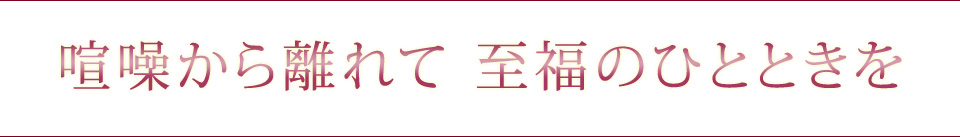 喧騒から離れて 至福のひとときを