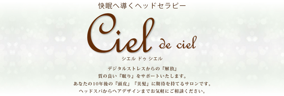 【Ciel de ciel】デジタルストレスからの『解放』質の良い『眠り』をサポートいたします。あなたの10年後の『頭皮』『美髪』に期待を持てるサロンです。ヘッドスパからヘアデザインまでお気軽にご相談ください。