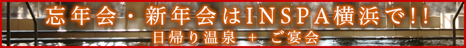 日帰り温泉+ご宴会「歓送迎会はINSPA横浜で！」（すべてのコースに+1,500円で2時間飲み放題）