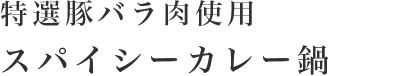 特選豚バラ肉使用 スパイシーカレー鍋