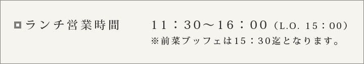 ランチ営業時間11:30〜16:00(L.O.15:00)※前菜ブッフェは15:30迄となります。
