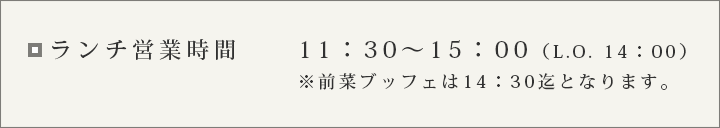 ランチ営業時間11:30〜15:00(L.O.14:00)※前菜ブッフェは14:30迄となります。