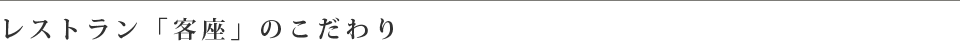 レストラン「客座」のこだわり